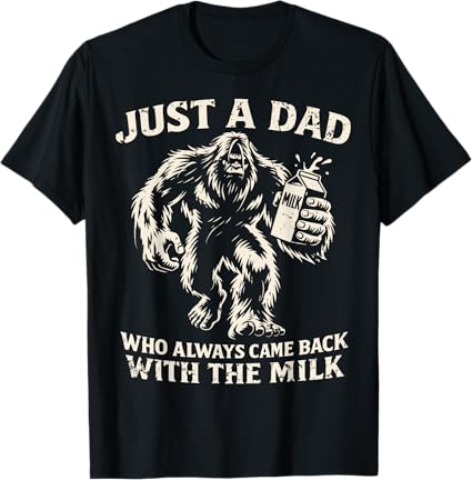 Bigfoot Just A Dad Who Always Came Back With The Milk Father Day t shirt